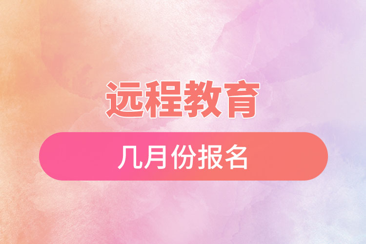 遠(yuǎn)程教育幾月份報(bào)名？