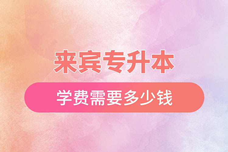 來賓專升本學(xué)費(fèi)多少錢？