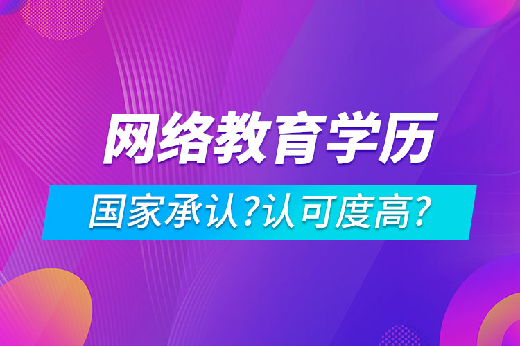 網(wǎng)絡(luò)教育學(xué)歷國家承認(rèn)嗎?認(rèn)可度高嗎?