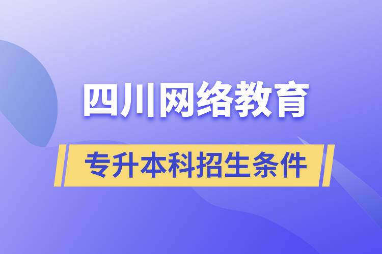 四川網(wǎng)絡教育專升本科招生條件