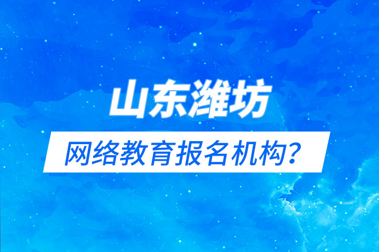 山東濰坊網絡教育報名機構？