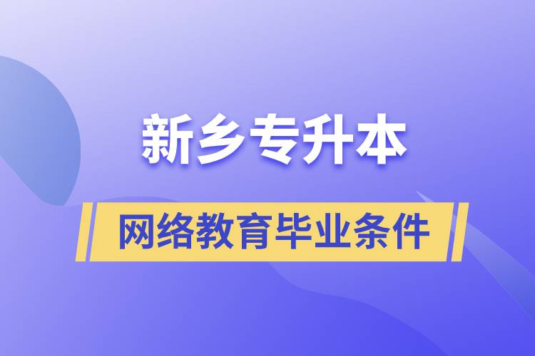 新鄉(xiāng)專升本網(wǎng)絡教育畢業(yè)要什么條件