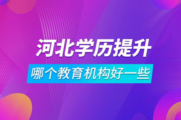 河北學(xué)歷提升哪個(gè)教育機(jī)構(gòu)好一些