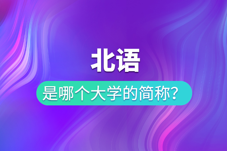 北語(yǔ)是哪個(gè)大學(xué)的簡(jiǎn)稱