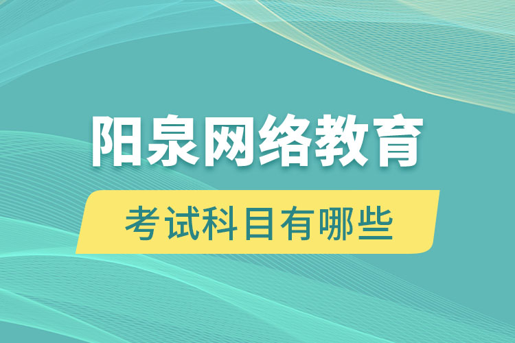 陽泉網絡教育考試科目有哪些？