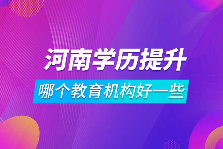 河南學(xué)歷提升哪個(gè)教育機(jī)構(gòu)好一些