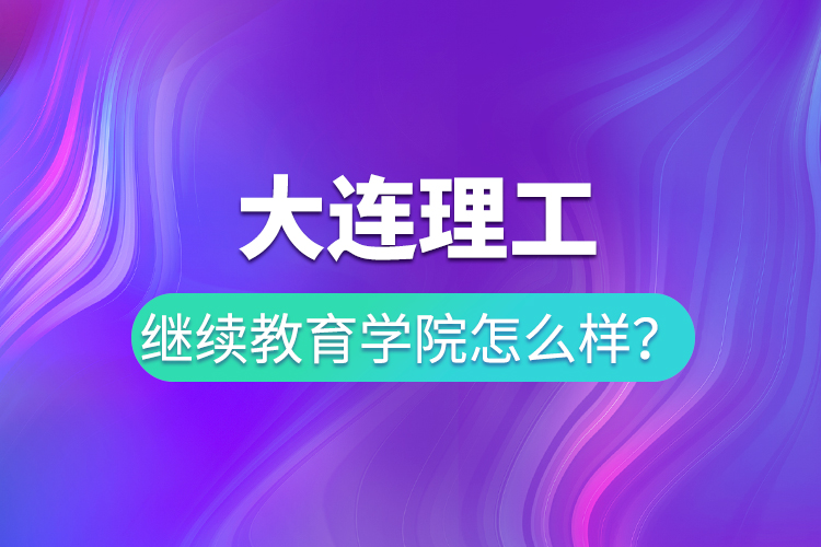 大連理工繼續(xù)教育學(xué)院怎么樣？