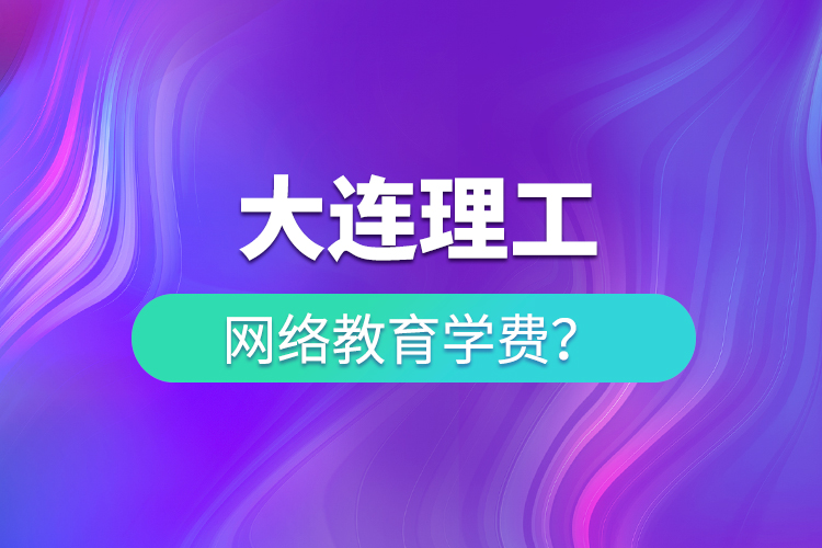 大連理工網絡教育學費