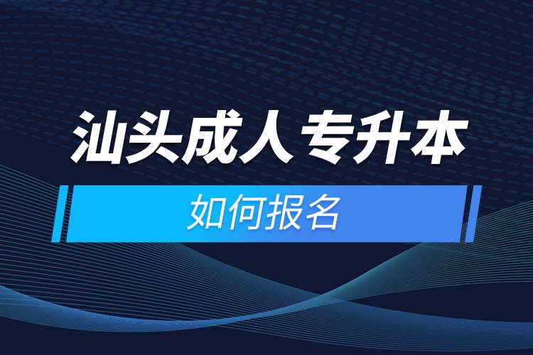 汕頭成人專升本如何報(bào)名