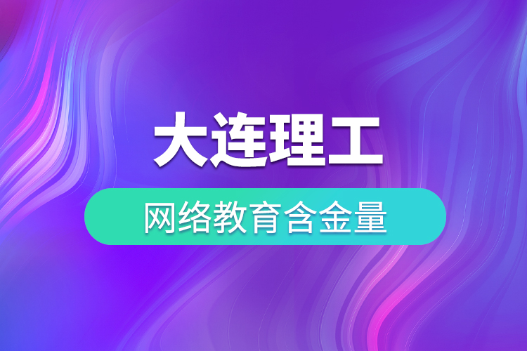 大連理工網(wǎng)絡教育含金量