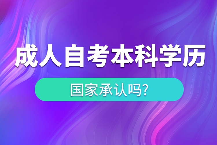 成人自考本科學(xué)歷國(guó)家承認(rèn)嗎