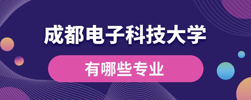 成都電子科技大學(xué)有哪些專業(yè)