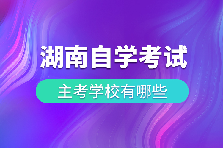 湖南省自學(xué)考試主考學(xué)校有哪些