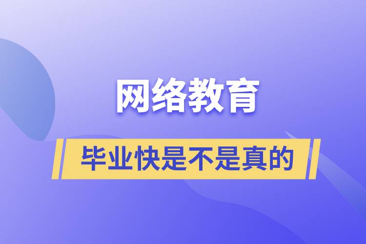 網(wǎng)絡教育畢業(yè)快是不是真的