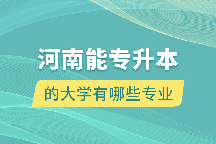 河南能專升本的大學有哪些專業(yè)