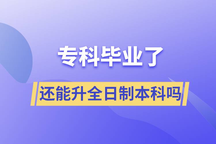 ?？飘厴I(yè)了還能升全日制本科嗎