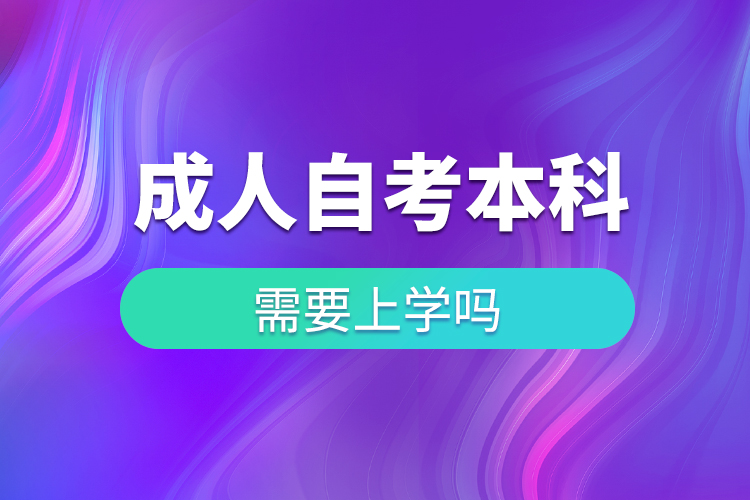 成人自考本科需要上學嗎