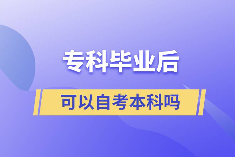 ?？飘厴I(yè)后可以自考本科嗎