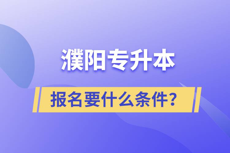 濮陽專升本報名要什么條件？