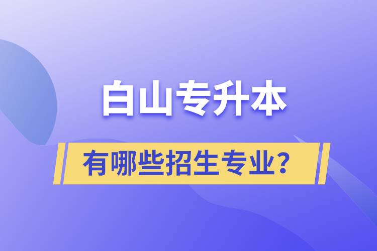 白山專升本有哪些招生專業(yè)？