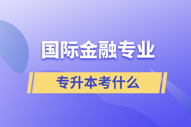 國(guó)際金融專業(yè)專升本考什么