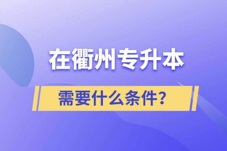 在衢州專升本需要什么條件？