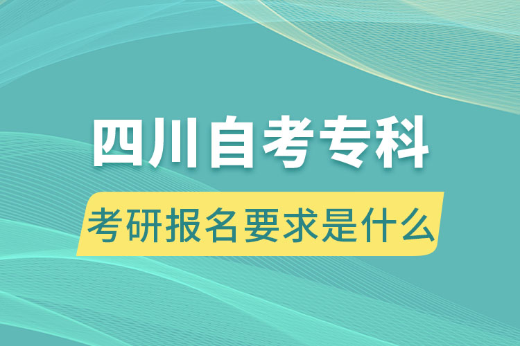 四川自考專(zhuān)科考研報(bào)名要求是什么