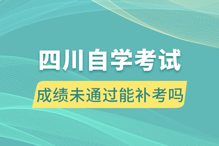 四川自學(xué)考試成績(jī)未通過能補(bǔ)考嗎