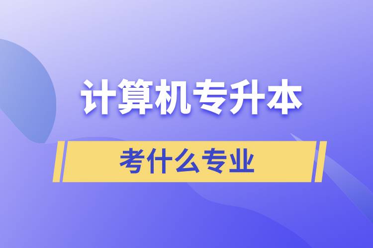 計(jì)算機(jī)專業(yè)想專升本都考什么專業(yè)