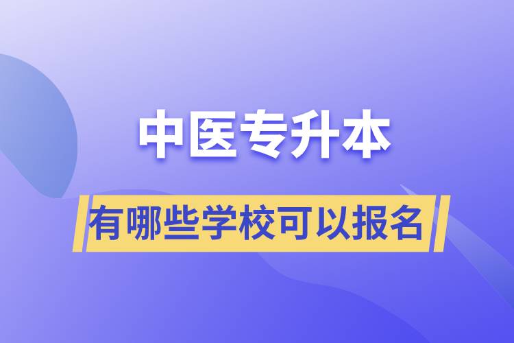 中醫(yī)專升本考有哪些學(xué)?？梢詧?bào)名