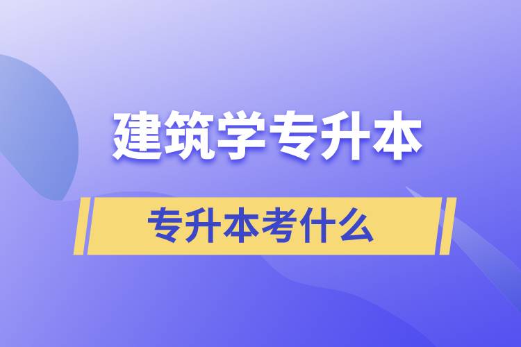 建筑學(xué)專(zhuān)升本考什么