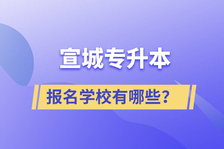 宣城專升本報(bào)名學(xué)校有哪些？