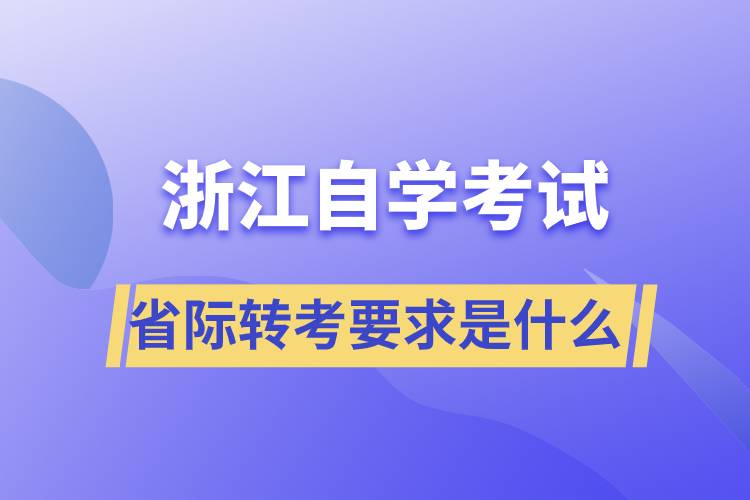 浙江省自學考試省際轉(zhuǎn)考要求是什么