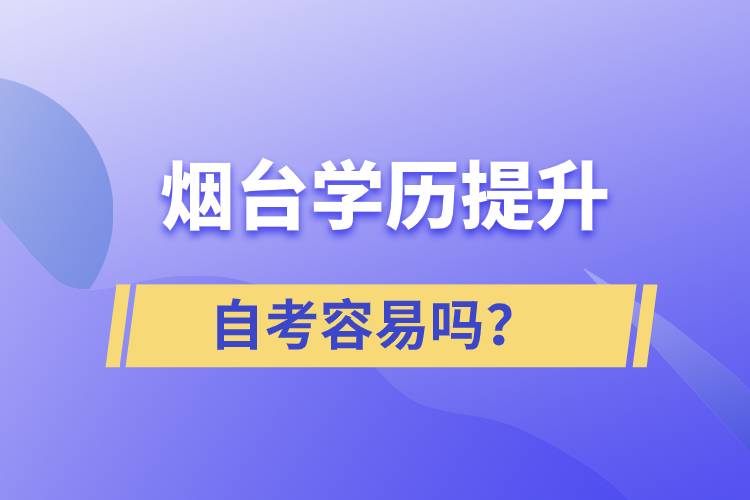 煙臺(tái)學(xué)歷提升自考容易嗎？