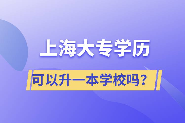 上海大專學歷可以升一本學校嗎？