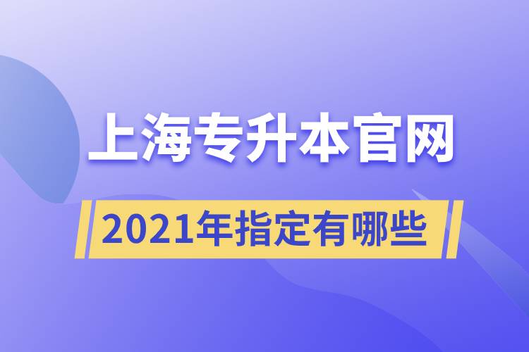 上海專升本官網(wǎng)2021年指定有哪些？
