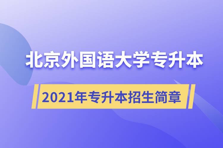 詳細介紹2021年北京外國語大學(xué)專升本招生簡章規(guī)定