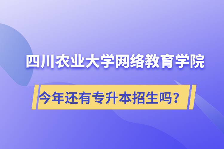 四川農(nóng)業(yè)大學(xué)網(wǎng)絡(luò)教育學(xué)院今年還有專升本招生嗎？