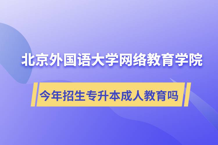 北京外國語大學(xué)網(wǎng)絡(luò)教育學(xué)院今年招生專升本層次專業(yè)的成人教育嗎？