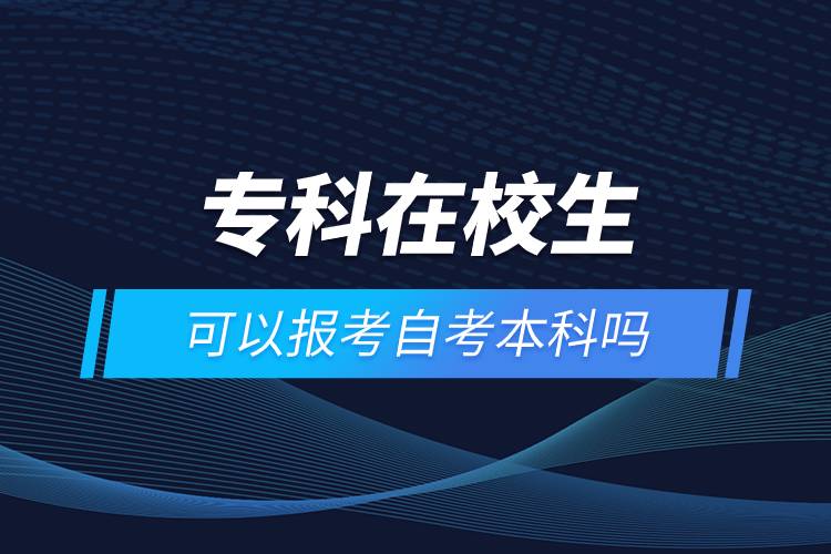 專科在校生可以報(bào)考自考本科嗎