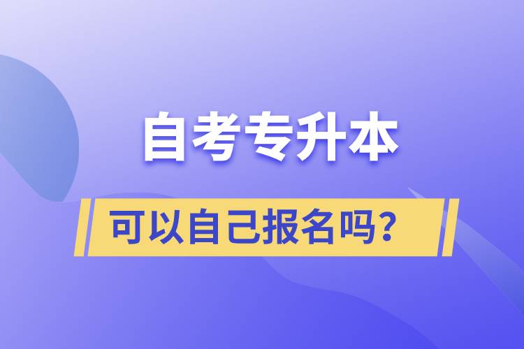 自考專升本可以自己報名嗎？