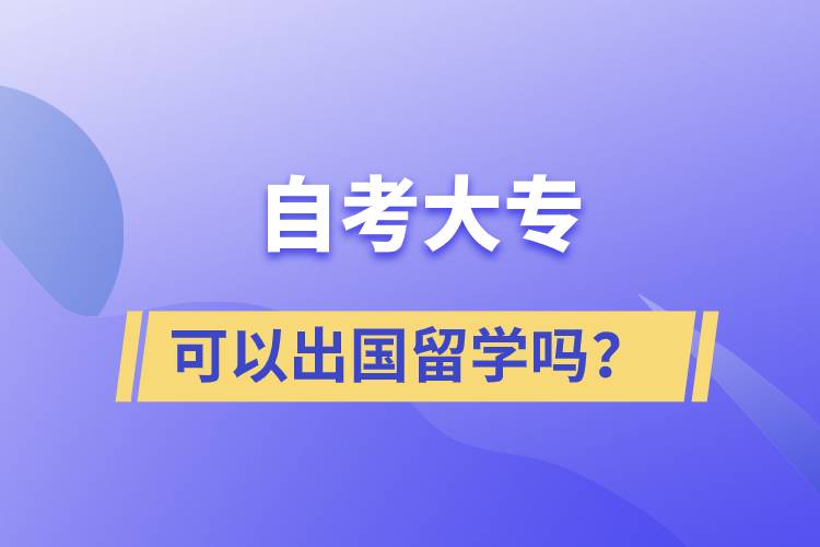 自考大專文憑可以出國(guó)留學(xué)嗎？