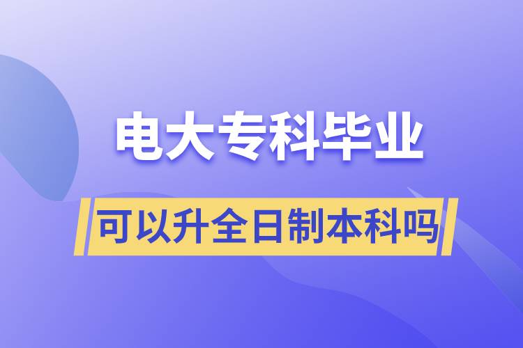 電大專科畢業(yè)可以升全日制本科嗎