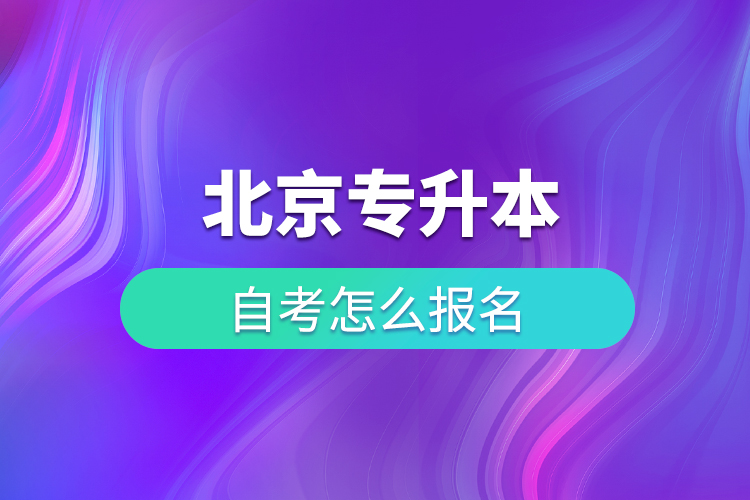北京專(zhuān)升本自考怎么報(bào)名