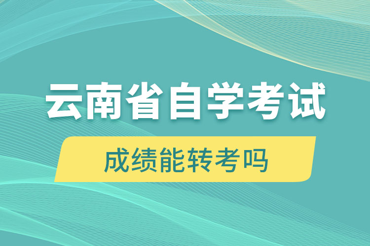 云南省自學(xué)考試成績(jī)能轉(zhuǎn)考嗎
