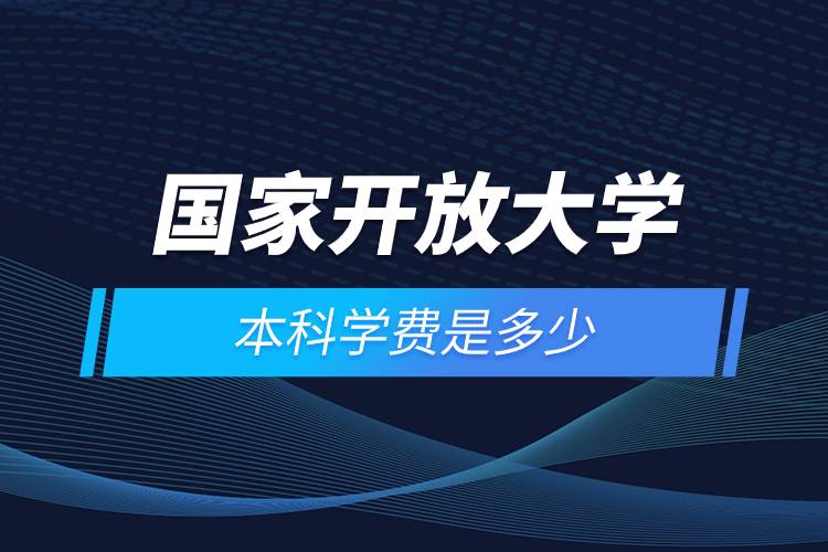 國(guó)家開放大學(xué)本科學(xué)費(fèi)是多少