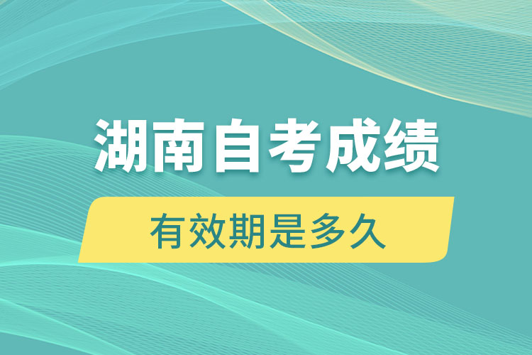 湖南自考成績有效期是多久