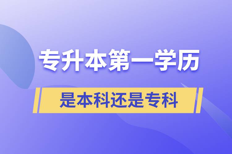 專升本第一學(xué)歷是本科還是專科