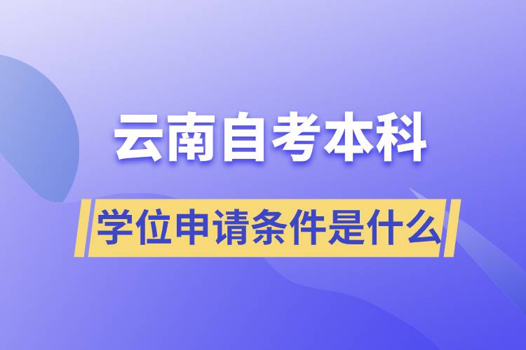 云南自考本科學(xué)位申請(qǐng)條件是什么