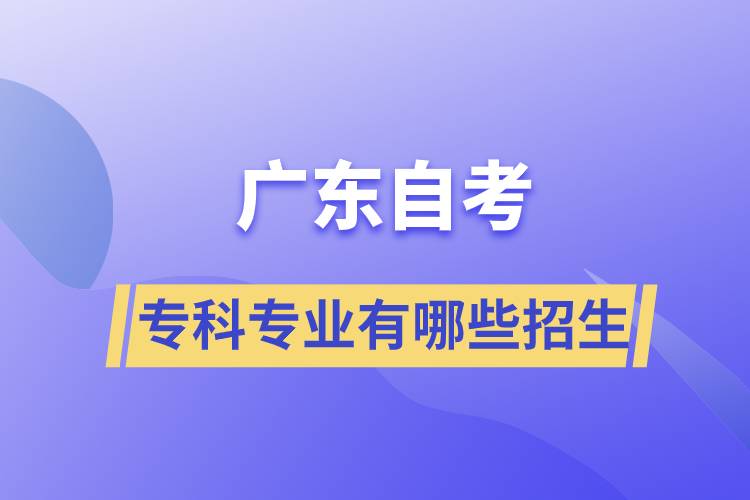 廣東自考?？茖I(yè)有哪些招生